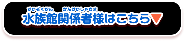 水族館関係者様はこちら